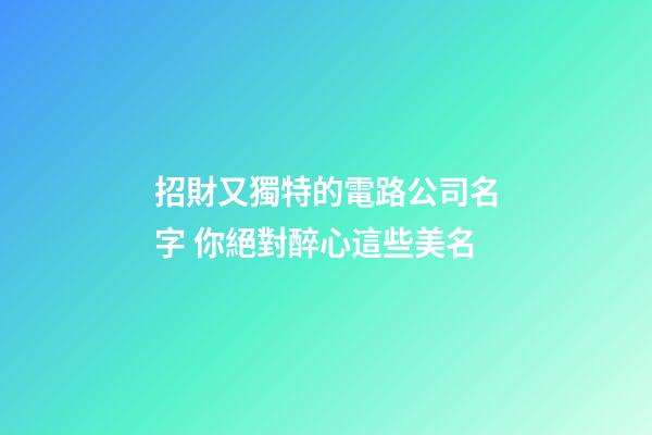 招財又獨特的電路公司名字 你絕對醉心這些美名-第1張-公司起名-玄機派